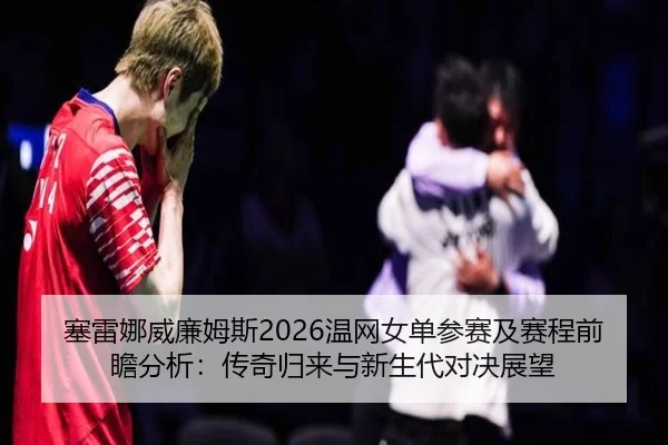 sai-lei-na-wei-lian-mu-si-wen-wang-nv-dan-can-sai-ji-sai-cheng-qian-zhan-fen-xi-chuan-qi-gui-lai-yu-xin-sheng-dai-dui-2-382.jpg