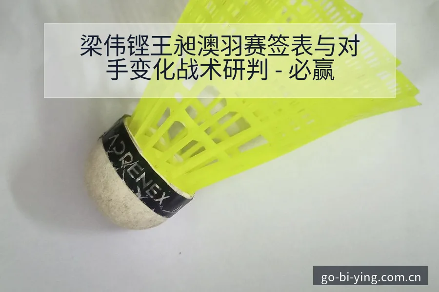 梁伟铿王昶澳羽赛签表与对手变化战术研判 - 必赢