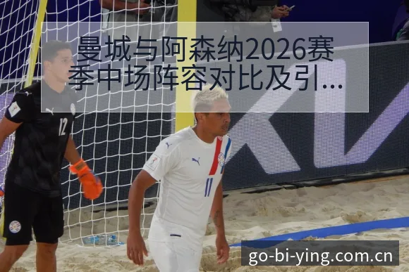 曼城与阿森纳2026赛季中场阵容对比及引援动态观察数据分 - 必赢