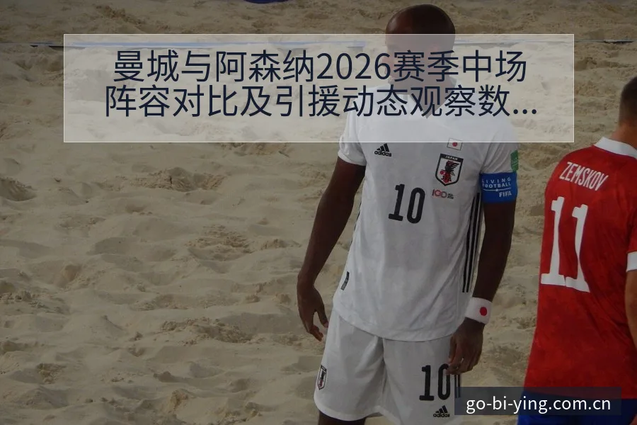 曼城与阿森纳2026赛季中场阵容对比及引援动态观察数据分 - 必赢