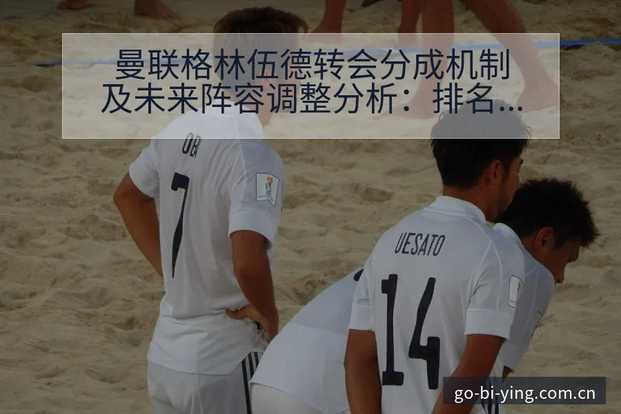 曼联格林伍德转会分成机制及未来阵容调整分析：排名变化视角 - 必赢