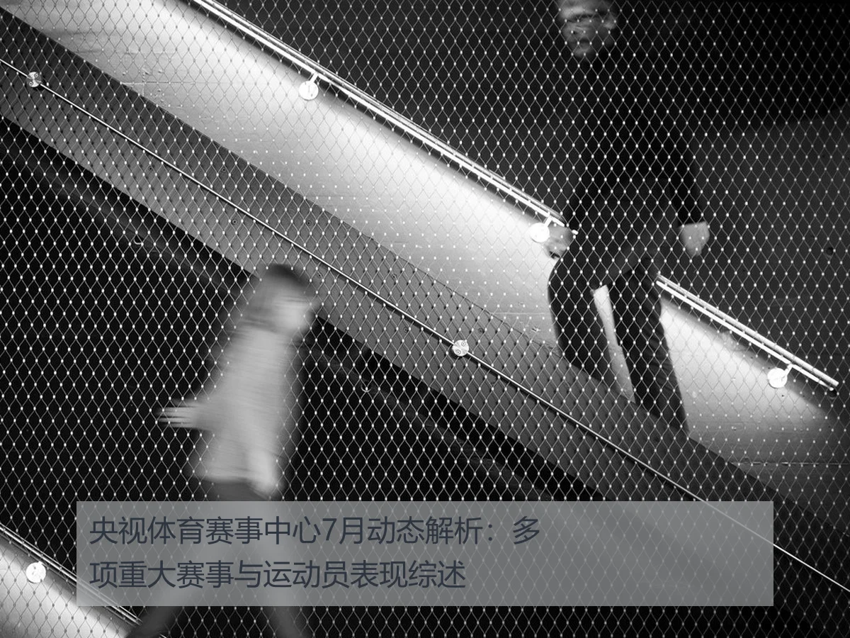 央视体育赛事中心7月动态解析：多项重大赛事与运动员表现综述